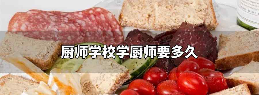 厨师学校学厨师要多久