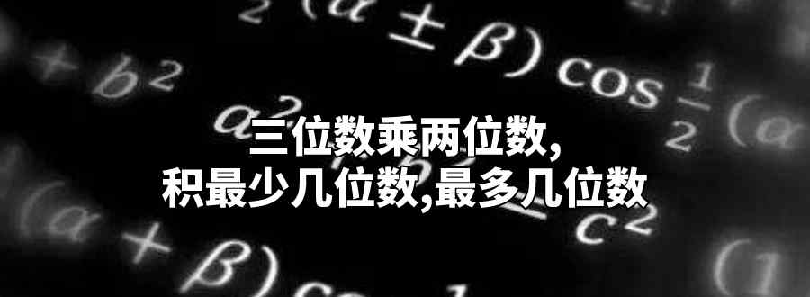 三位数乘两位数 积最少几位数 最多几位数