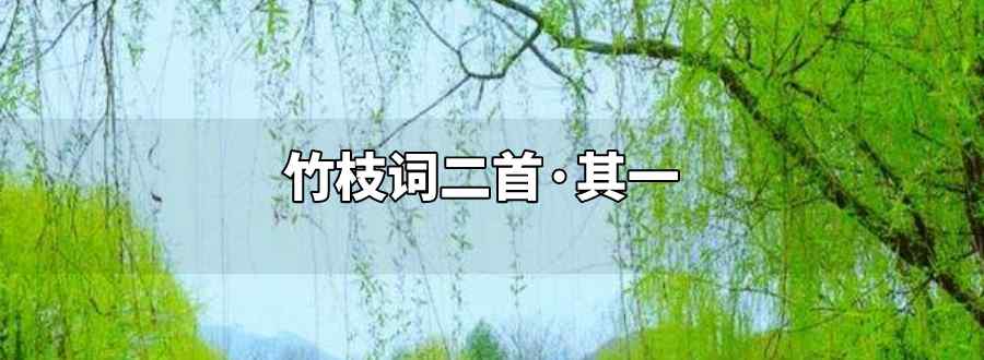 杨柳青青江水平闻郎江上踏歌声全诗