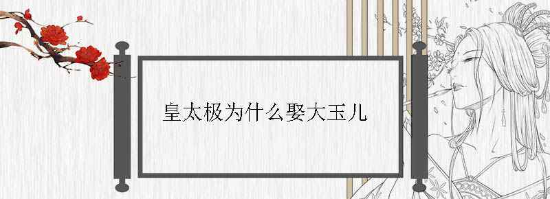 皇太极为什么娶大玉儿