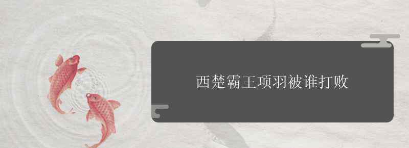 西楚霸王项羽被谁打败