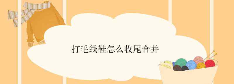 打毛线鞋怎么收尾合并