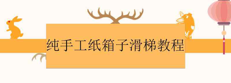 纯手工纸箱子滑梯教程