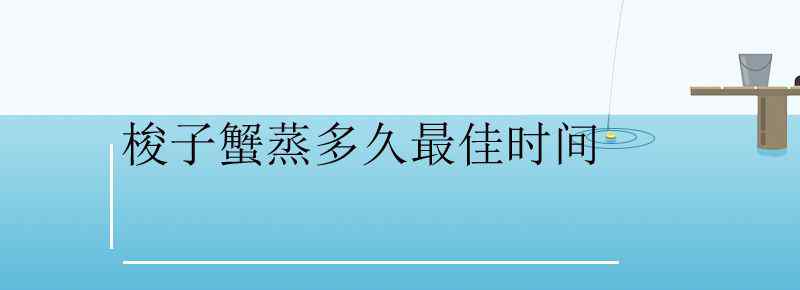 梭子蟹蒸多久最佳时间