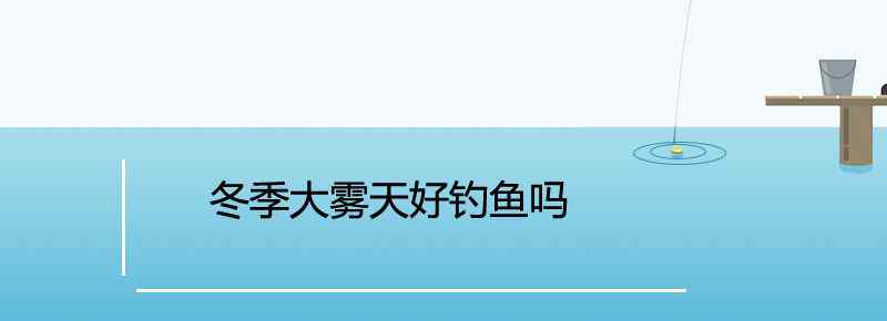 冬季大雾天好钓鱼吗