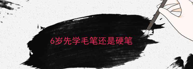 6岁先学毛笔还是硬笔