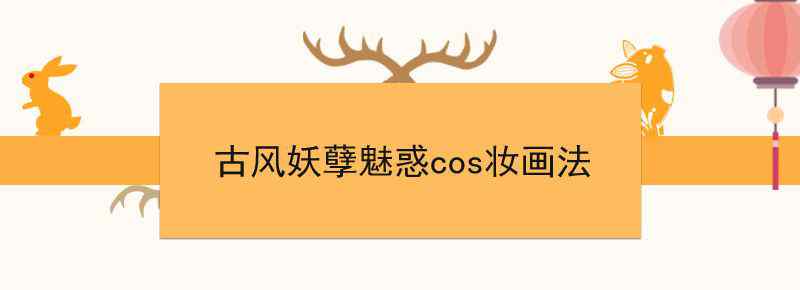 古风妖孽魅惑cos妆画法文章配图