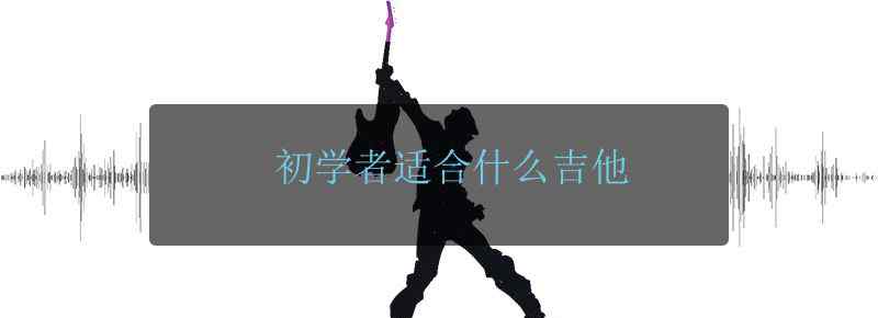 初学者适合什么吉他