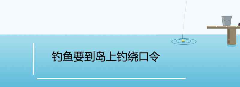 钓鱼要到岛上钓绕口令