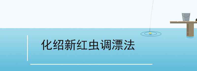 化绍新红虫调漂法