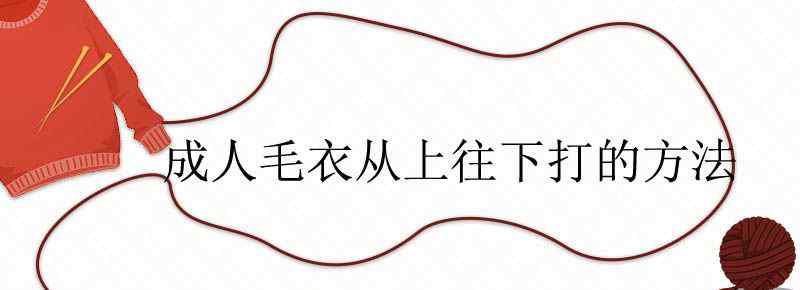 成人毛衣从上往下打的方法