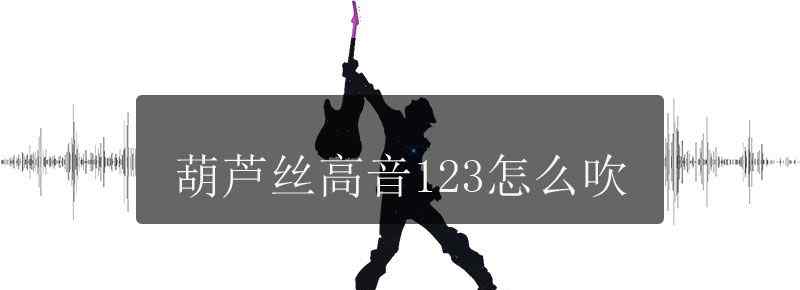 葫芦丝高音123怎么吹