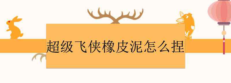 超级飞侠橡皮泥怎么捏