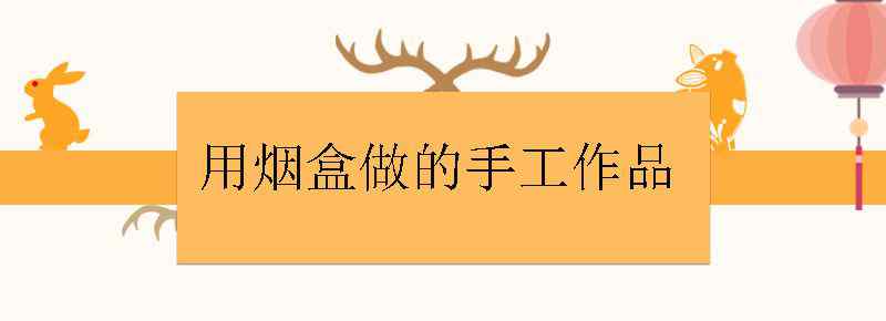 用烟盒做的手工作品