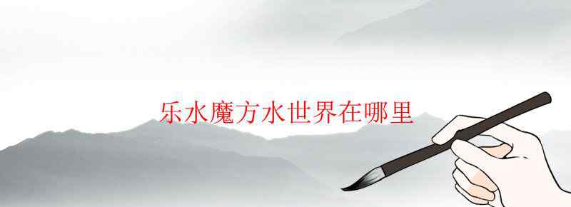 乐水魔方水世界在哪里