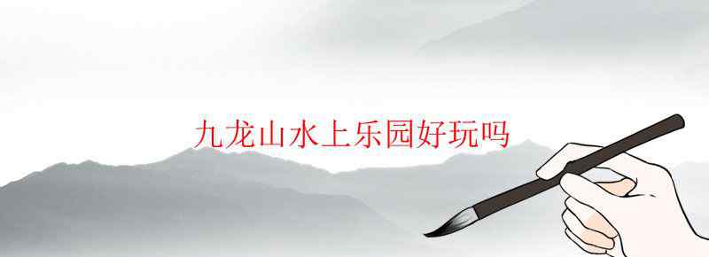 九龙山水上乐园好玩吗