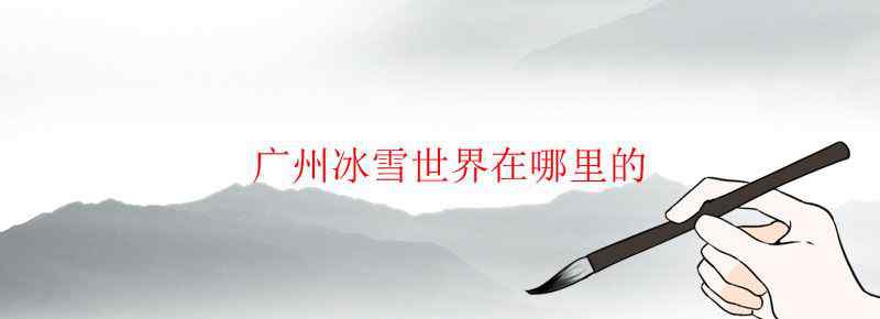 广州冰雪世界在哪里的