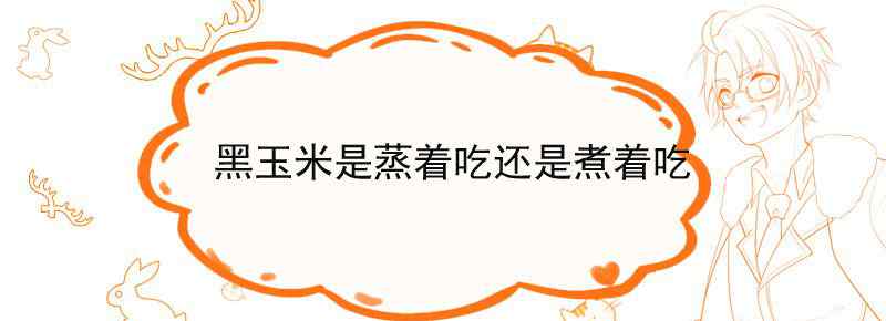 黑玉米是蒸着吃还是煮着吃