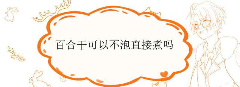 百合干可以不泡直接煮吗