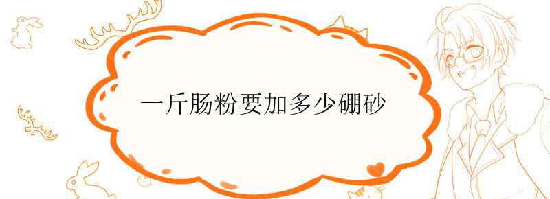 一斤肠粉要加多少硼砂