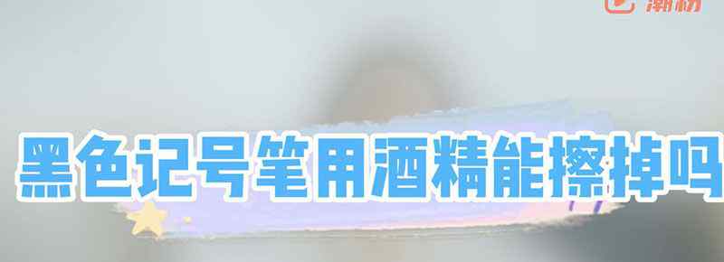 黑色记号笔用酒精能擦掉吗