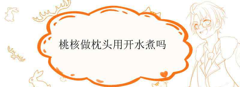 桃核做枕头用开水煮吗