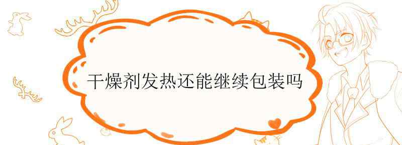 干燥剂发热还能继续包装吗