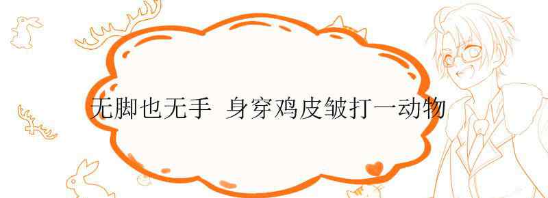 无脚也无手 身穿鸡皮皱打一动物