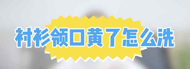 衬衫领口黄了怎么洗