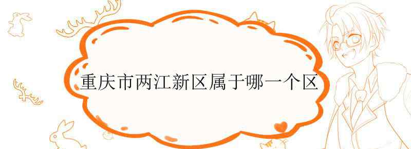 重庆市两江新区属于哪一个区