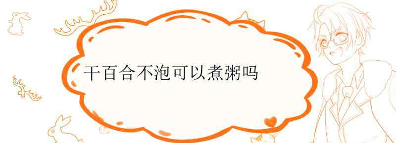 干百合不泡可以煮粥吗