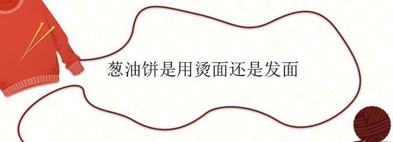 葱油饼是用烫面还是发面