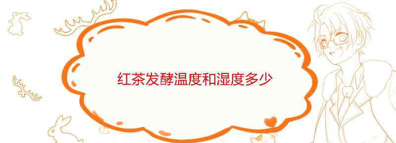 红茶发酵温度和湿度多少