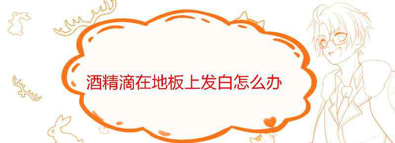 酒精滴在地板上发白怎么办