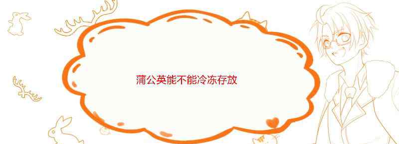 蒲公英能不能冷冻存放