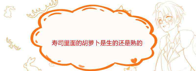 寿司里面的胡萝卜是生的还是熟的