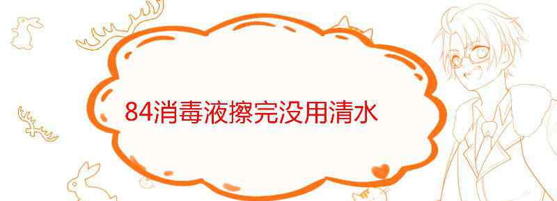 84消毒液擦完没用清水