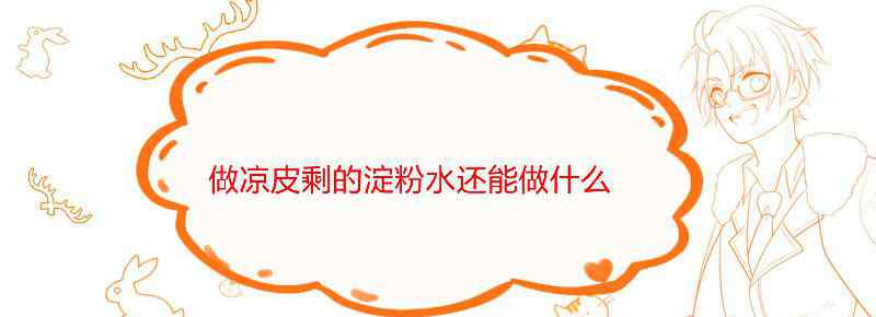 做凉皮剩的淀粉水还能做什么