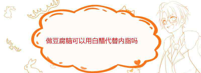 做豆腐脑可以用白醋代替内脂吗