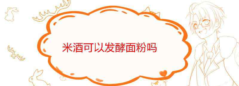 米酒可以发酵面粉吗