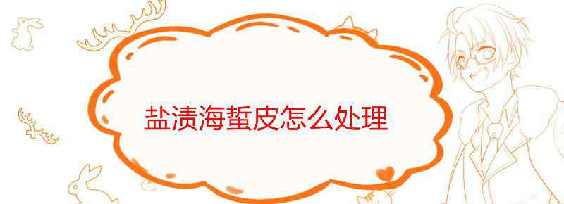 盐渍海蜇皮怎么处理