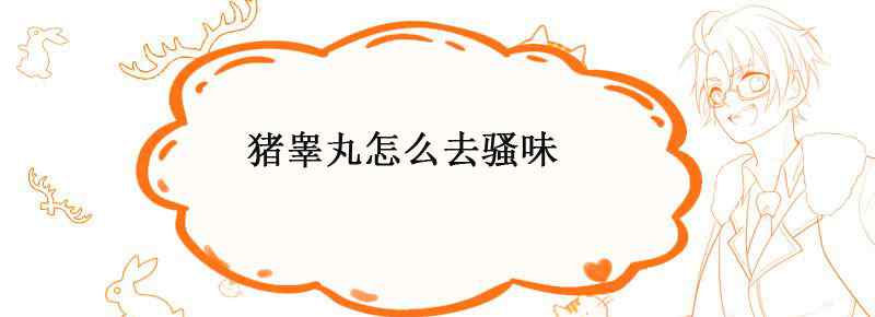 猪睾丸怎么去骚味