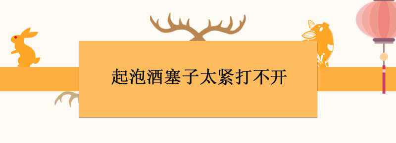 起泡酒塞子太紧打不开