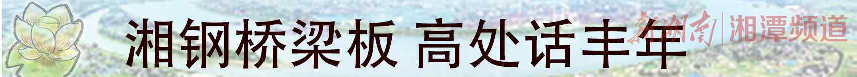 湖南华菱湘潭钢铁 奋斗创造光荣——激流勇进的湖南华菱湘潭钢铁有限公司