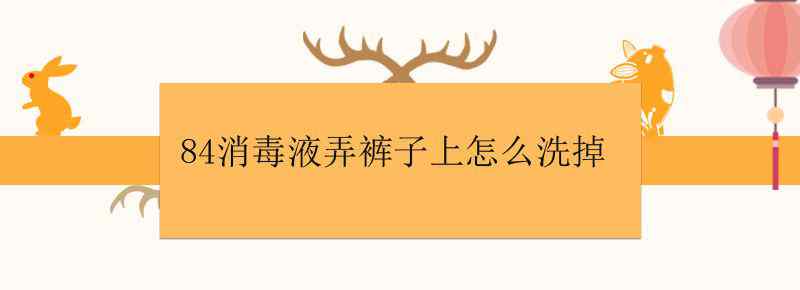 84消毒液弄裤子上怎么洗掉