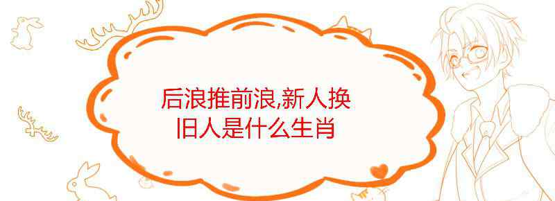 后浪推前浪 新人换旧人是什么生肖