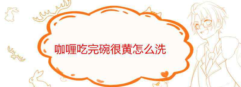 咖喱吃完碗很黄怎么洗
