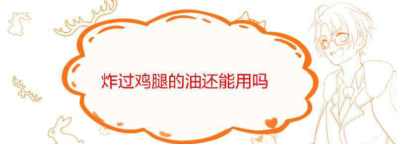 炸过鸡腿的油还能用吗