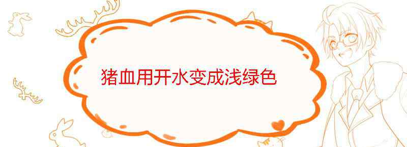 猪血用开水变成浅绿色