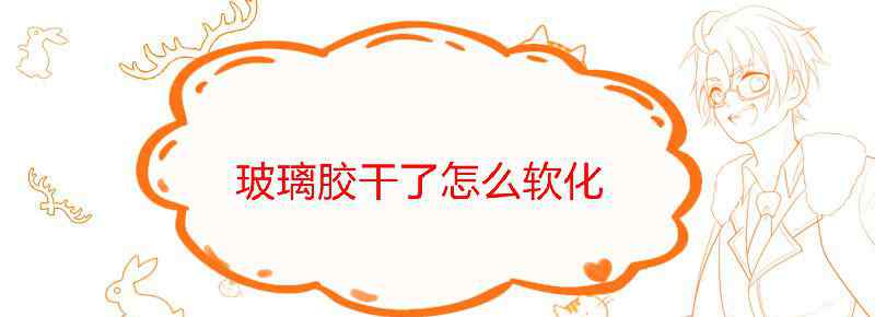 玻璃胶干了怎么软化